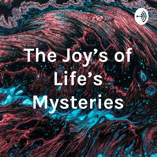 The Joy’s of Life’s Mysteries