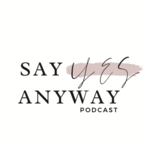 Say Yes Anyway Podcast