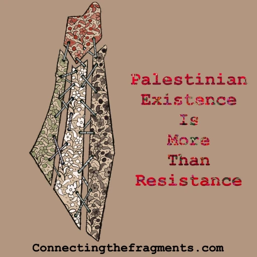 Connecting The Fragments: Palestinian Existence is More than Resistance