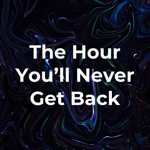 The Hour You’ll Never Get Back