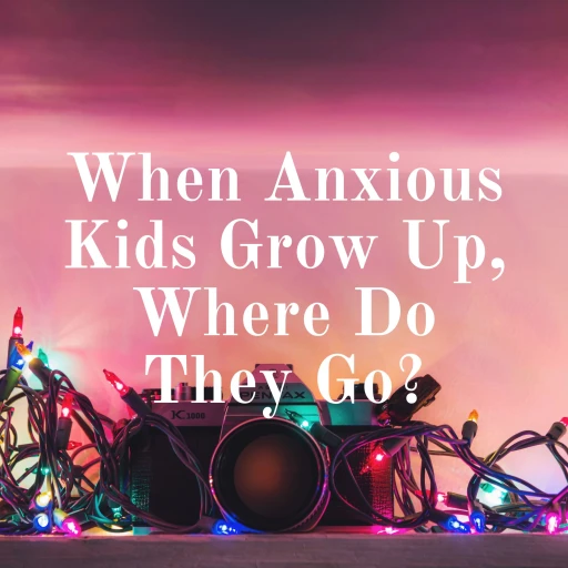 When Anxious Kids Grow Up, Where Do They Go?