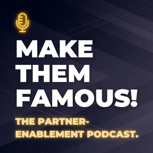 “Make Them Famous!” – For better partnerships.