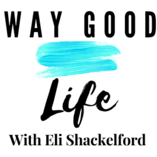 way good life with Eli Shackelford