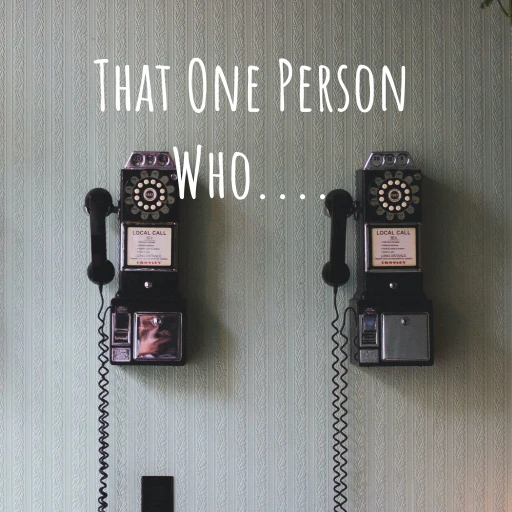 That One Person Who….