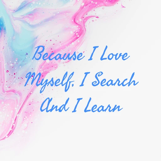 Because I Love Myself, I Search And I Learn