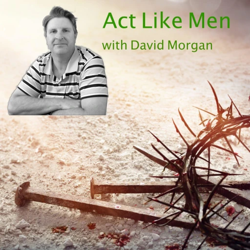 Act Like Men with David Morgan