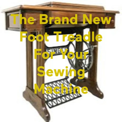 The Brand New Foot Treadle For Your Sewing Machine