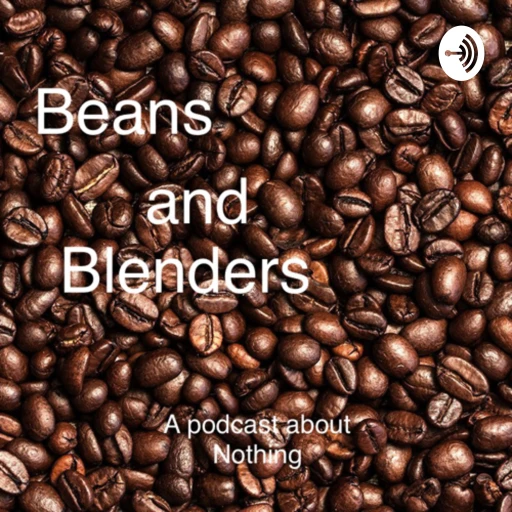 Beans and Blenders: a podcast about nothing