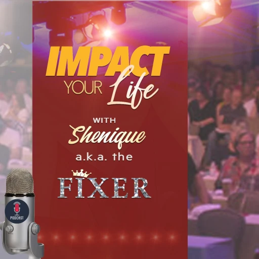 Impact Your Life with Shenique a.k.a The Fixer