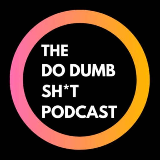 The Do Dumb Sh*t Podcast