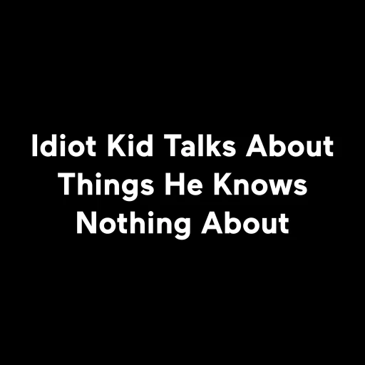 Idiot Kid Talks About Things He Knows Nothing About