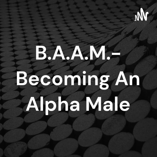 B.A.A.M.- Becoming An Alpha Male