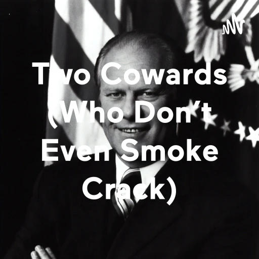 Two Cowards (Who Don’t Even Smoke Crack)