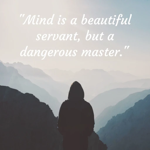 “Mind is a beautiful servant, but a dangerous master.”