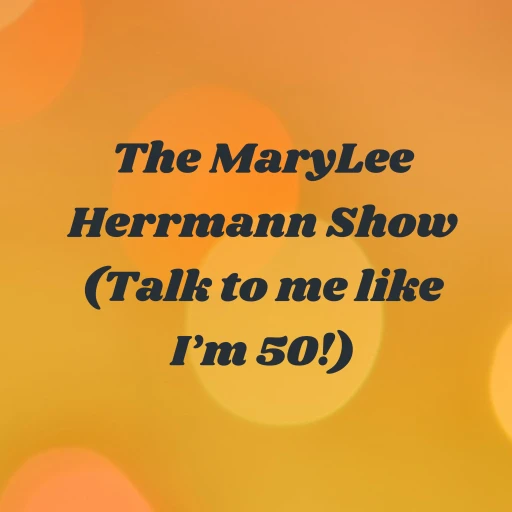 The MaryLee Herrmann Show (Talk to me like I’m 50!)