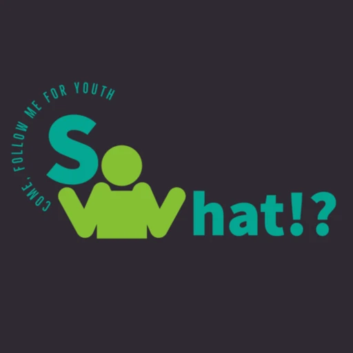 So What!? – A Come Follow Me Resource for LDS Youth