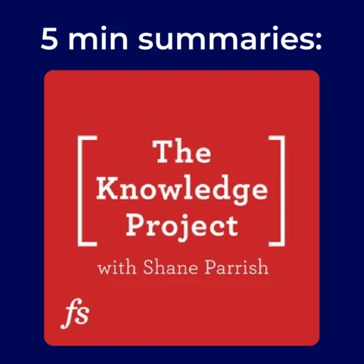 The Knowledge Project with Shane Parrish – 5 min podcast summary