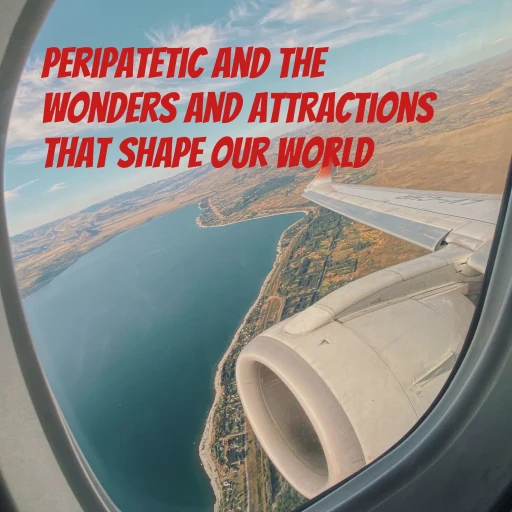 Peripatetic and the wonders and attractions that shape our world