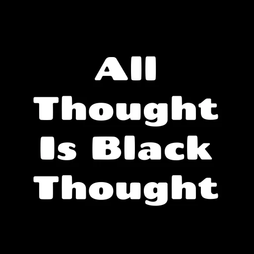 All Thought Is Black Thought