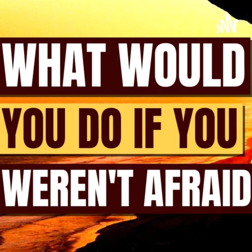 What would you do if you were not afraid?