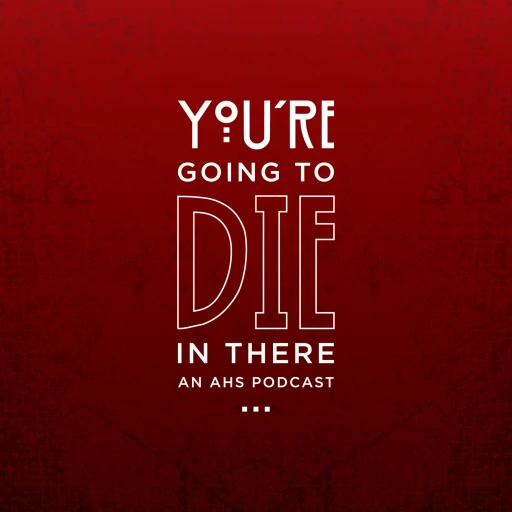 You’re Going To Die In There: An AHS Podcast