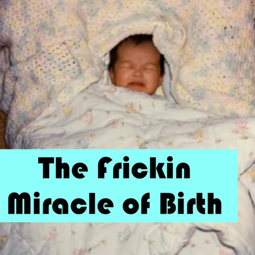 The Frickin Miracle of Birth