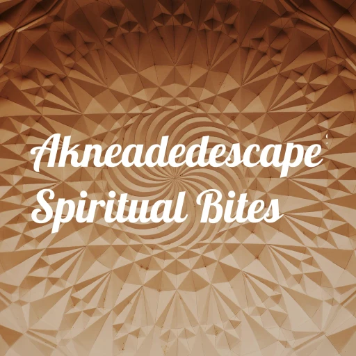 Akneadedescape’s Spiritual Bites