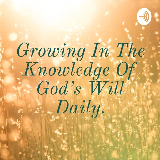 Growing In The Knowledge Of God’s Will Daily.