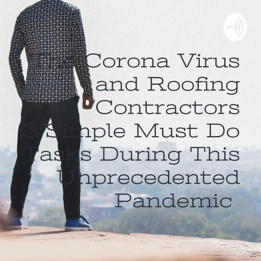 The Corona Virus and Roofing Contractors 3 Simple Must Do Tasks During This Unprecedented Pandemic