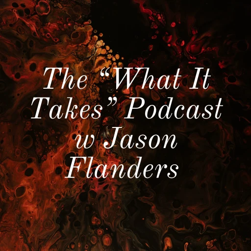 The “What It Takes” Podcast w Jason Flanders