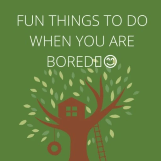 Fun things to do when you are bored