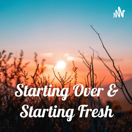 Starting Over & Starting Fresh