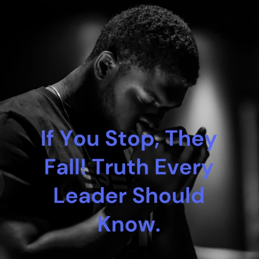 If You Stop, They Fall! Truth Every Leader Should Know.