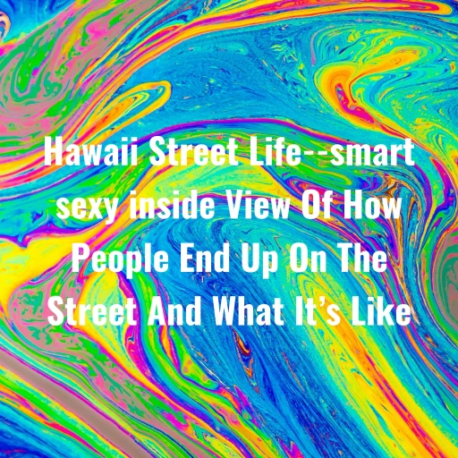 Hawaii Street Life–smart sexy inside View Of How People End Up On The Street And What It’s Like