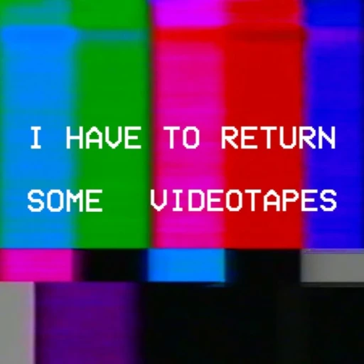 I Have To Return Some Videotapes