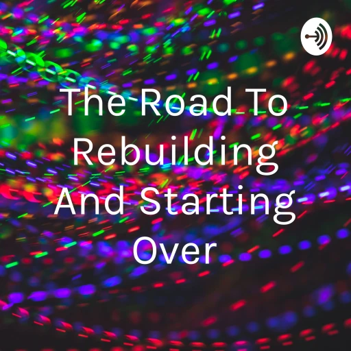 The Road To Rebuilding And Starting Over