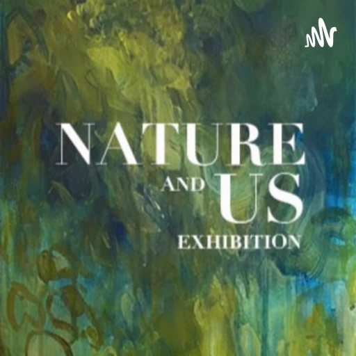 Nature and Us Exhibition Podcast