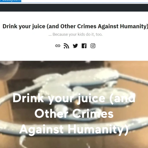 Drink your juice (and Other Crimes Against Humanity)