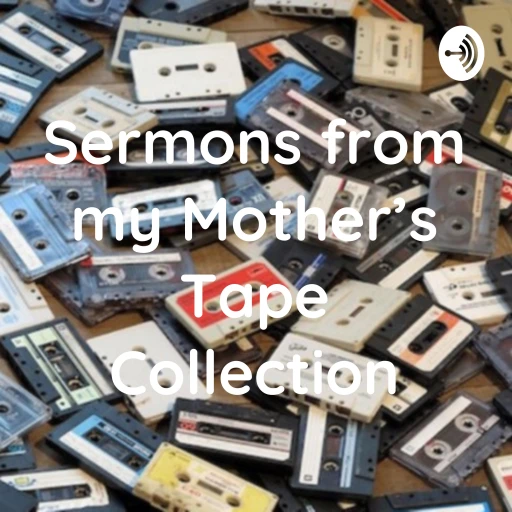 Sermons from my Mother’s Tape Collection