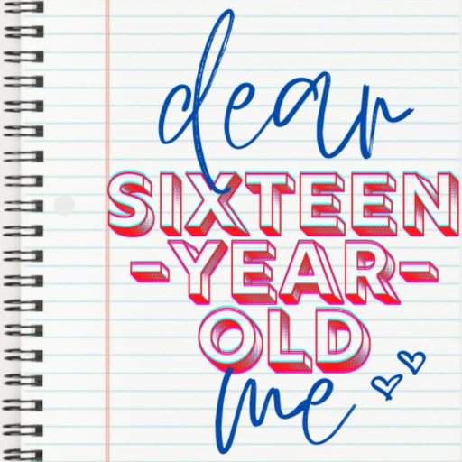 Dear Sixteen-Year-Old Me