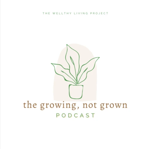 the growing, not grown podcast