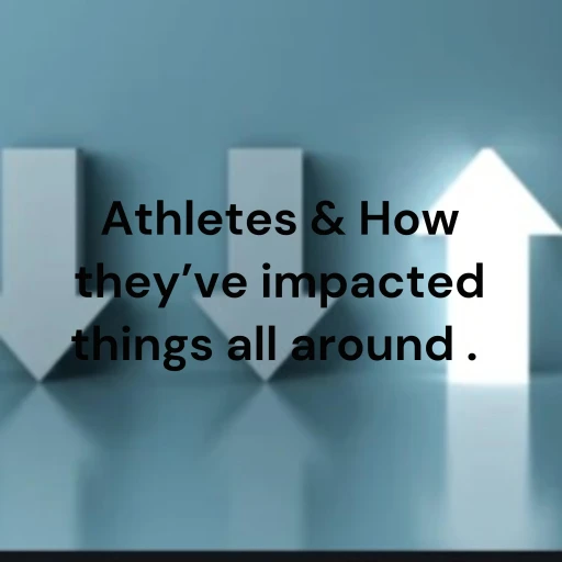 Athletes & How they’ve impacted things all around .