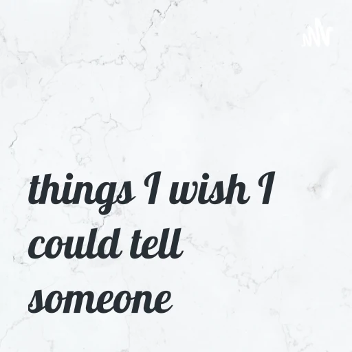 things I wish I could tell someone