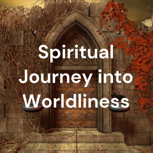 Spiritual Journey into Worldliness