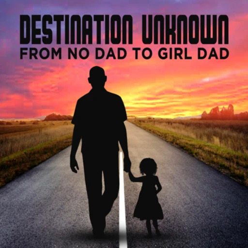 Destination Unknown: From No Dad to Girl Dad