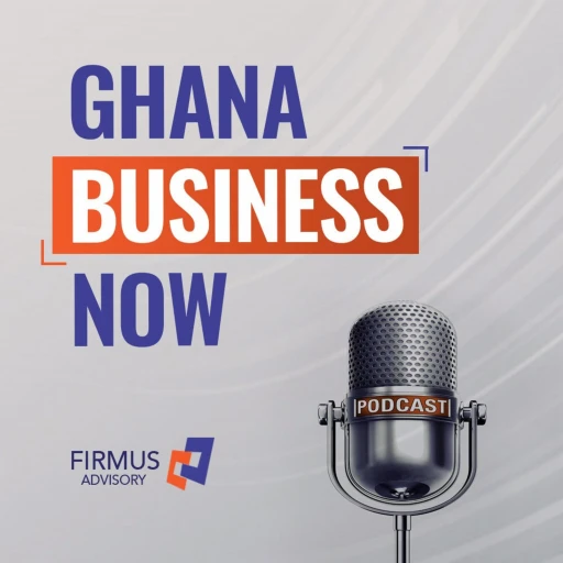 Ghana Business Now | A Firmus Advisory Podcast