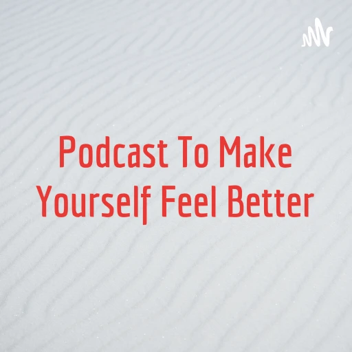 Podcast To Make Yourself Feel Better