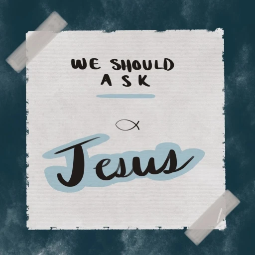 We Should Ask Jesus