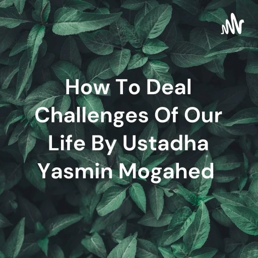 How To Deal Challenges Of Our Life By Ustadha Yasmin Mogahed