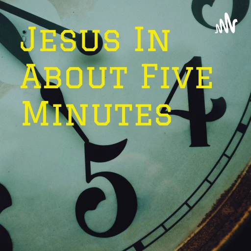 Jesus In About Five Minutes